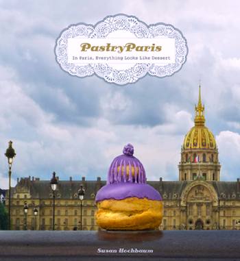 Cover, Pastry Paris: In Paris, Everything Looks Like Dessert ©Susan Hochbaum 2011